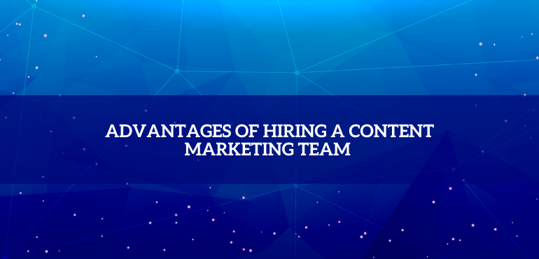 Advantages of hiring a Content marketing team